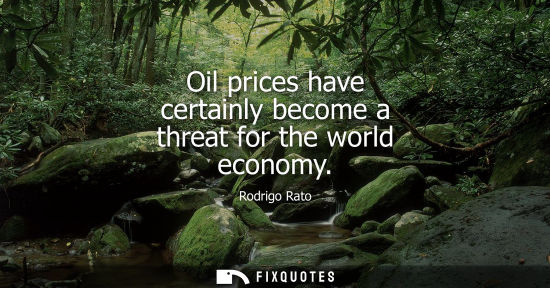 Small: Oil prices have certainly become a threat for the world economy