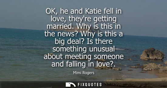 Small: OK, he and Katie fell in love, theyre getting married. Why is this in the news? Why is this a big deal?