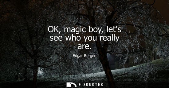 Small: OK, magic boy, lets see who you really are - Edgar Bergen