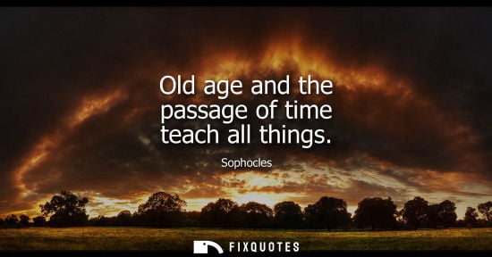 Small: Old age and the passage of time teach all things