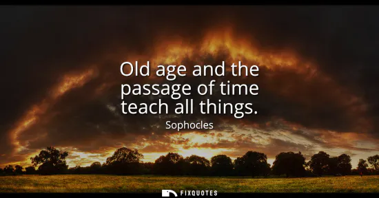Small: Old age and the passage of time teach all things