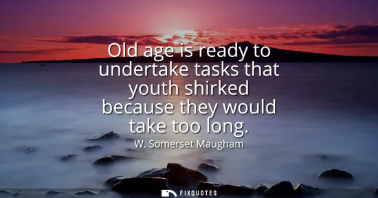 Small: Old age is ready to undertake tasks that youth shirked because they would take too long