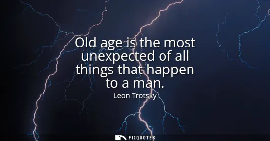 Small: Old age is the most unexpected of all things that happen to a man