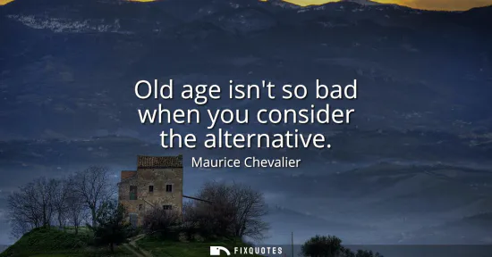 Small: Old age isnt so bad when you consider the alternative