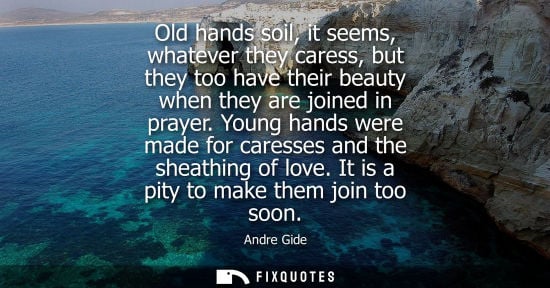 Small: Old hands soil, it seems, whatever they caress, but they too have their beauty when they are joined in 