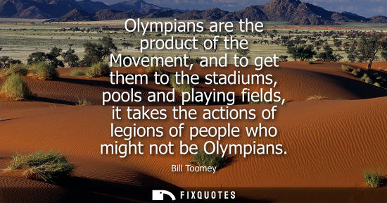 Small: Olympians are the product of the Movement, and to get them to the stadiums, pools and playing fields, i