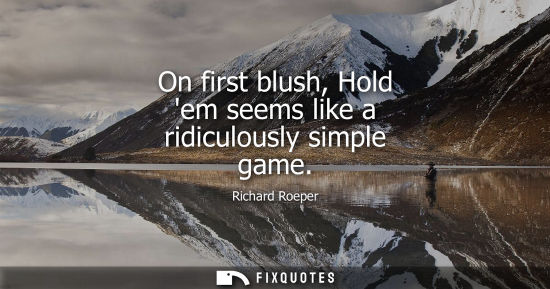Small: On first blush, Hold em seems like a ridiculously simple game