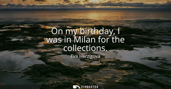 Small: On my birthday, I was in Milan for the collections