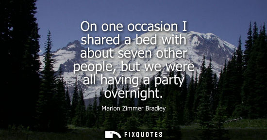 Small: On one occasion I shared a bed with about seven other people, but we were all having a party overnight