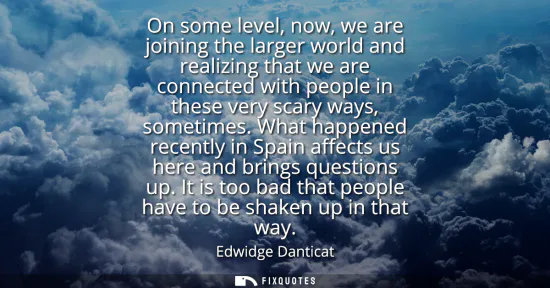 Small: On some level, now, we are joining the larger world and realizing that we are connected with people in these v