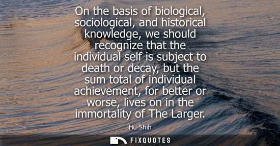 Small: On the basis of biological, sociological, and historical knowledge, we should recognize that the individual se