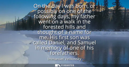 Small: On the day I was born, or possibly on one of the following days, my father went on a walk in the forested hill