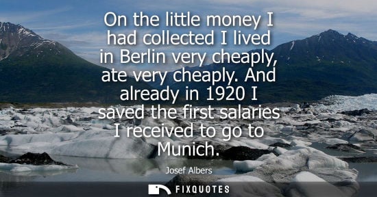 Small: On the little money I had collected I lived in Berlin very cheaply, ate very cheaply. And already in 19