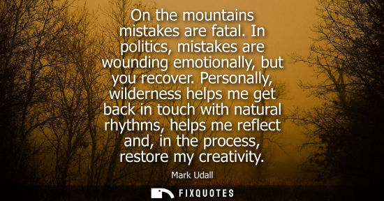 Small: On the mountains mistakes are fatal. In politics, mistakes are wounding emotionally, but you recover.