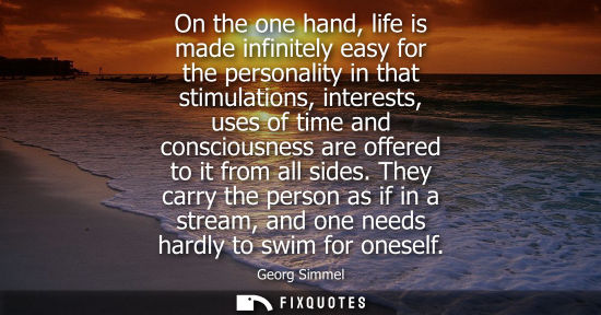Small: On the one hand, life is made infinitely easy for the personality in that stimulations, interests, uses of tim
