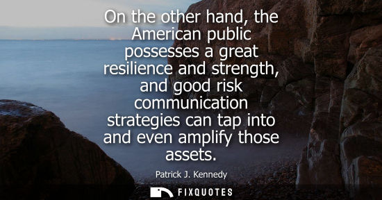 Small: On the other hand, the American public possesses a great resilience and strength, and good risk communi