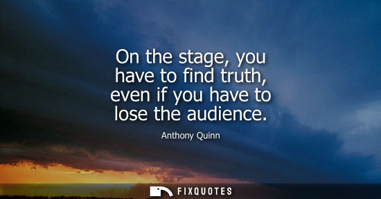 Small: On the stage, you have to find truth, even if you have to lose the audience