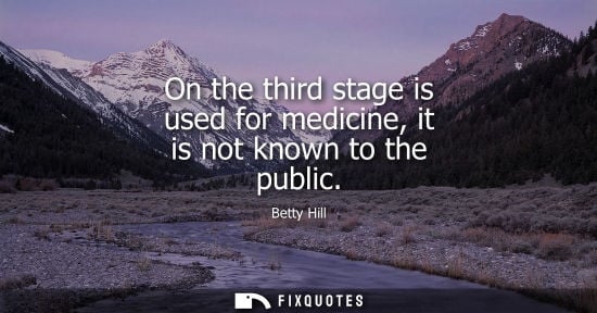 Small: On the third stage is used for medicine, it is not known to the public
