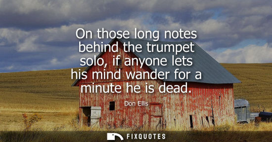 Small: On those long notes behind the trumpet solo, if anyone lets his mind wander for a minute he is dead