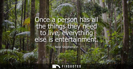 Small: Once a person has all the things they need to live, everything else is entertainment