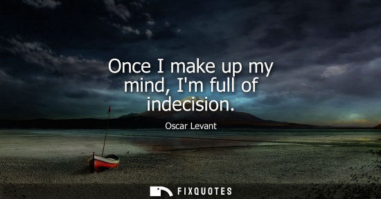 Small: Once I make up my mind, Im full of indecision