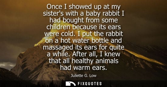 Small: Once I showed up at my sisters with a baby rabbit I had bought from some children because its ears were cold.