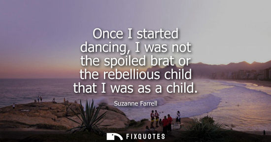Small: Once I started dancing, I was not the spoiled brat or the rebellious child that I was as a child