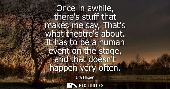 Small: Once in awhile, theres stuff that makes me say, Thats what theatres about. It has to be a human event o