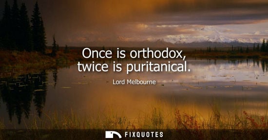 Small: Once is orthodox, twice is puritanical