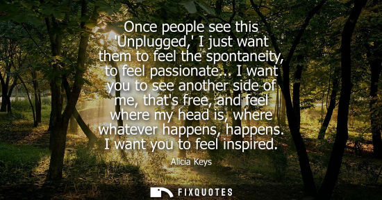 Small: Once people see this Unplugged, I just want them to feel the spontaneity, to feel passionate...