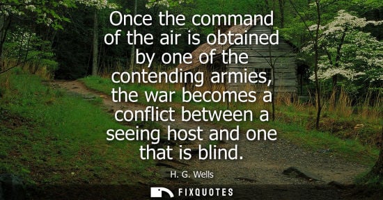 Small: Once the command of the air is obtained by one of the contending armies, the war becomes a conflict bet