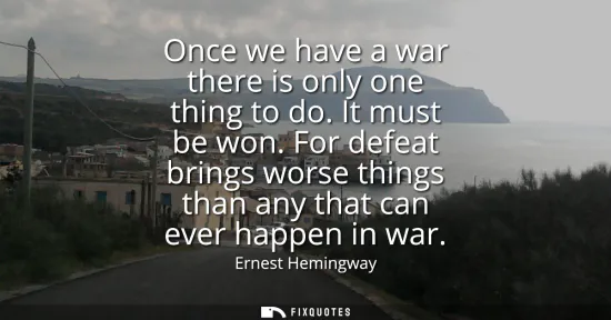 Small: Once we have a war there is only one thing to do. It must be won. For defeat brings worse things than any that