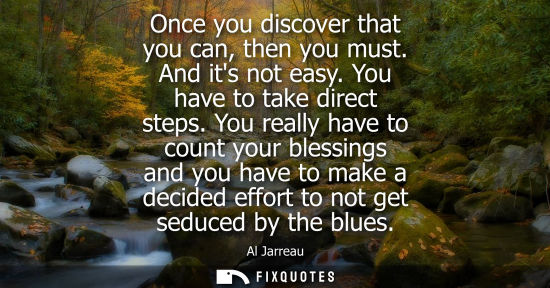 Small: Once you discover that you can, then you must. And its not easy. You have to take direct steps.