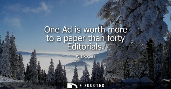 Small: One Ad is worth more to a paper than forty Editorials