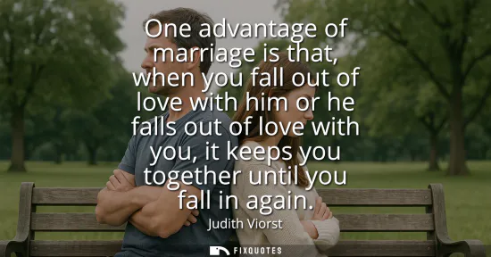 Small: One advantage of marriage is that, when you fall out of love with him or he falls out of love with you, it kee