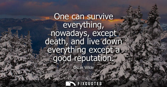 Small: Oscar Wilde - One can survive everything, nowadays, except death, and live down everything except a good reput