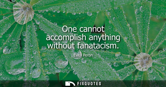 Small: One cannot accomplish anything without fanatacism