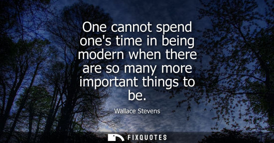 Small: One cannot spend ones time in being modern when there are so many more important things to be
