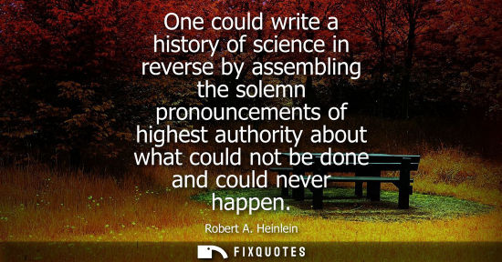 Small: One could write a history of science in reverse by assembling the solemn pronouncements of highest auth