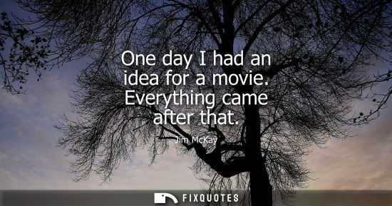 Small: One day I had an idea for a movie. Everything came after that