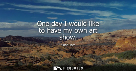 Small: One day I would like to have my own art show