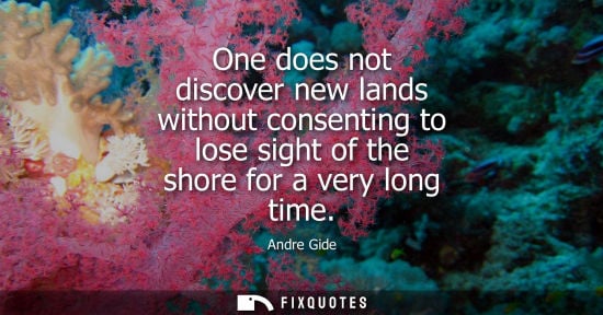 Small: One does not discover new lands without consenting to lose sight of the shore for a very long time