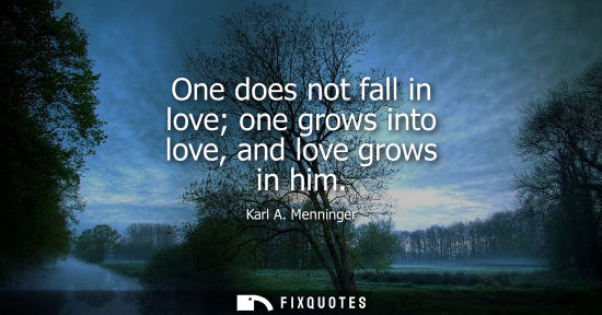 Small: One does not fall in love one grows into love, and love grows in him
