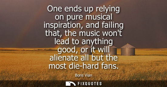 Small: One ends up relying on pure musical inspiration, and failing that, the music wont lead to anything good