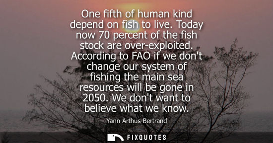 Small: One fifth of human kind depend on fish to live. Today now 70 percent of the fish stock are over-exploited.