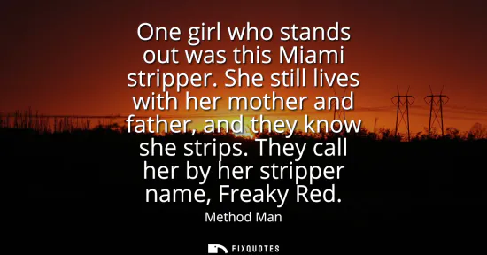Small: One girl who stands out was this Miami stripper. She still lives with her mother and father, and they know she