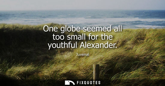 Small: One globe seemed all too small for the youthful Alexander