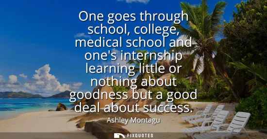 Small: One goes through school, college, medical school and ones internship learning little or nothing about goodness
