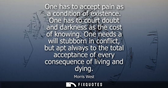 Small: One has to accept pain as a condition of existence. One has to court doubt and darkness as the cost of knowing