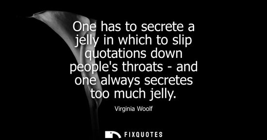 Small: One has to secrete a jelly in which to slip quotations down peoples throats - and one always secretes t